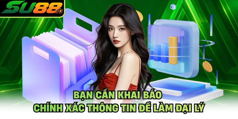 Bạn cần khai báo chính xác thông tin để làm đại lý
