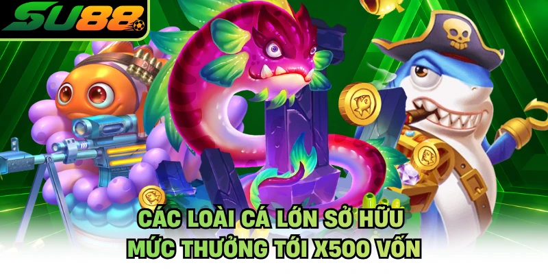 Các loài cá lớn sở hữu mức thưởng tới x500 vốn