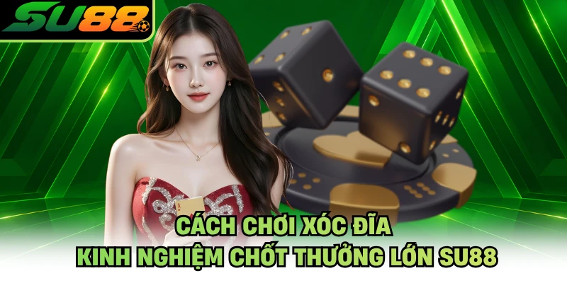 Cách Chơi Xóc Đĩa - Kinh Nghiệm Chốt Thưởng Lớn SU88