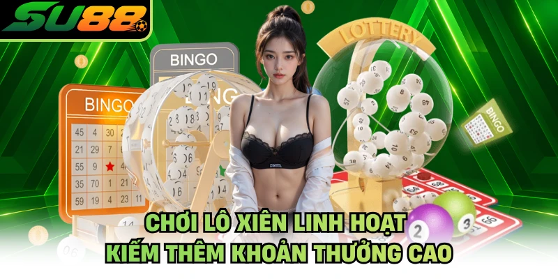 Chơi lô xiên linh hoạt kiếm thêm khoản thưởng cao