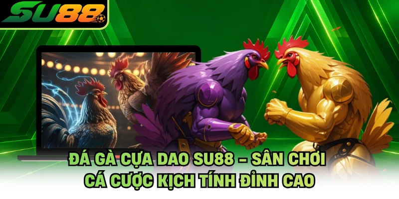 Đá Gà Cựa Dao SU88 - Sân Chơi Cá Cược Kịch Tính Đỉnh Cao