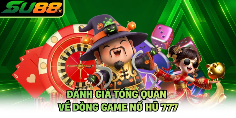 Đánh giá tổng quan về dòng game nổ hũ 777
