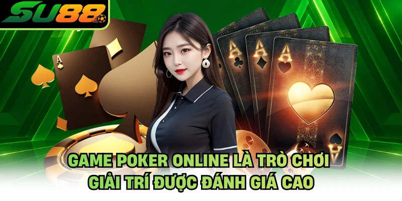 Game Poker online là trò chơi giải trí được đánh giá cao
