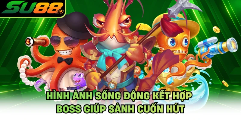 Hình ảnh sống động kết hợp boss giúp sảnh cuốn hút
