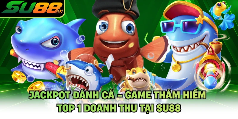Jackpot Đánh Cá - Game Thám Hiểm Top 1 Doanh Thu Tại SU88