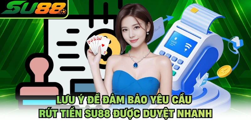 Lưu ý để đảm bảo yêu cầu rút tiền SU88 được duyệt nhanh