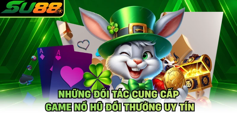 Những đối tác cung cấp game nổ hũ đổi thưởng uy tín