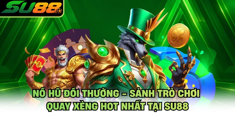Nổ Hũ Đổi Thưởng - Sảnh Trò Chơi Quay Xèng Hot Nhất Tại SU88