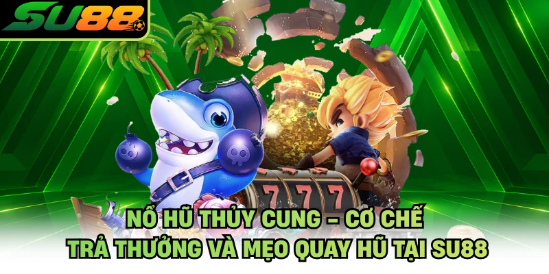 Nổ Hũ Thủy Cung - Cơ Chế Trả Thưởng Và Mẹo Quay Hũ Tại SU88