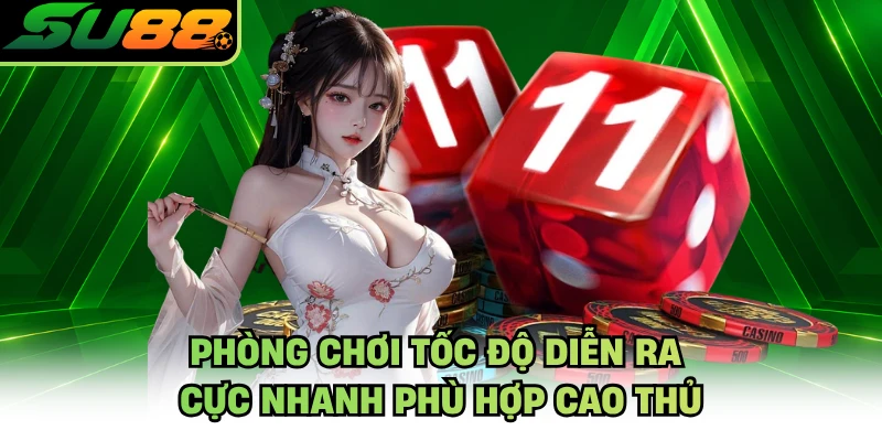 Phòng chơi tốc độ diễn ra cực nhanh phù hợp cao thủ