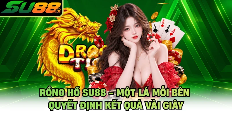 Rồng Hổ SU88 - Một Lá Mỗi Bên Quyết Định Kết Quả Vài Giây