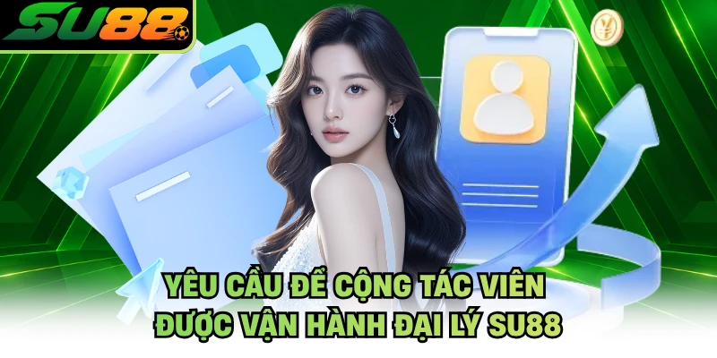 Yêu cầu để cộng tác viên được vận hành đại lý SU88
